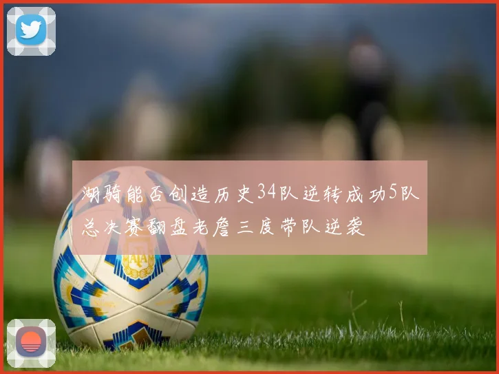 湖骑能否创造历史34队逆转成功5队总决赛翻盘老詹三度带队逆袭