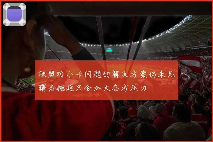 联盟对小卡问题的解决方案仍未见曙光拖延只会加大各方压力