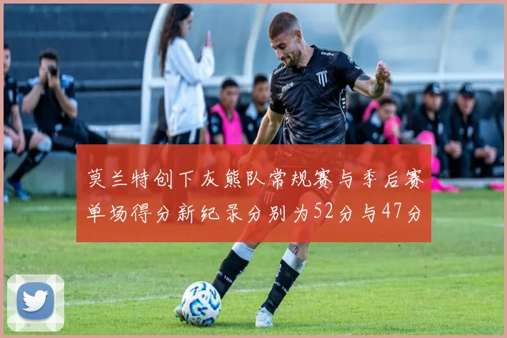 莫兰特创下灰熊队常规赛与季后赛单场得分新纪录分别为52分与47分