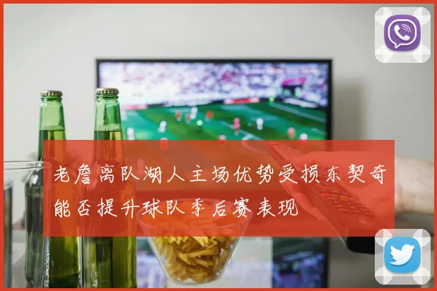 老詹离队湖人主场优势受损东契奇能否提升球队季后赛表现