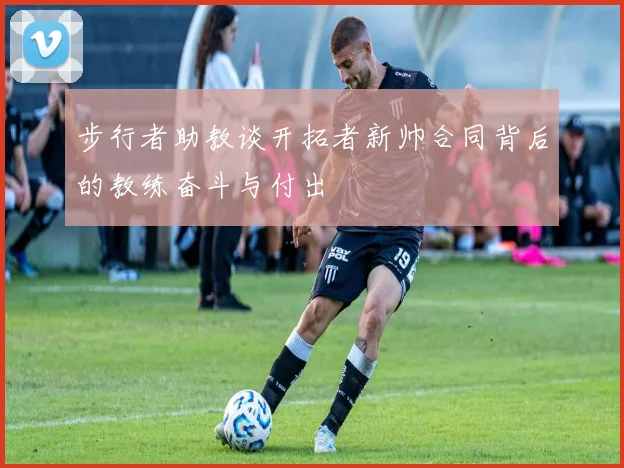 步行者助教谈开拓者新帅合同背后的教练奋斗与付出