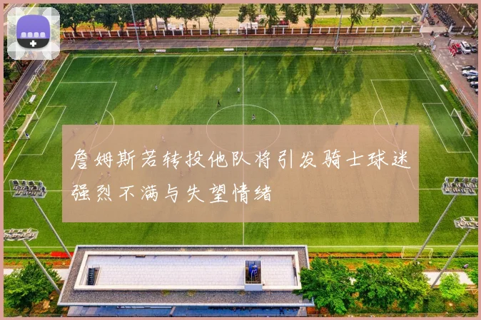 詹姆斯若转投他队将引发骑士球迷强烈不满与失望情绪