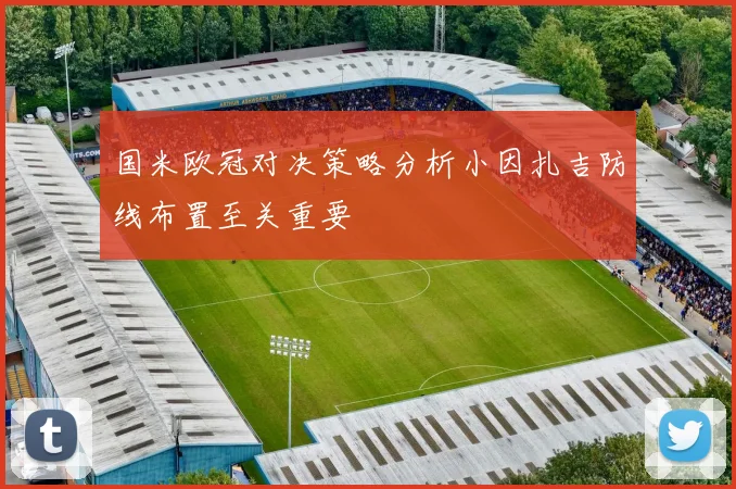 国米欧冠对决策略分析小因扎吉防线布置至关重要