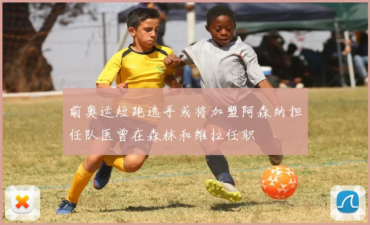 前奥运短跑选手或将加盟阿森纳担任队医曾在森林和维拉任职