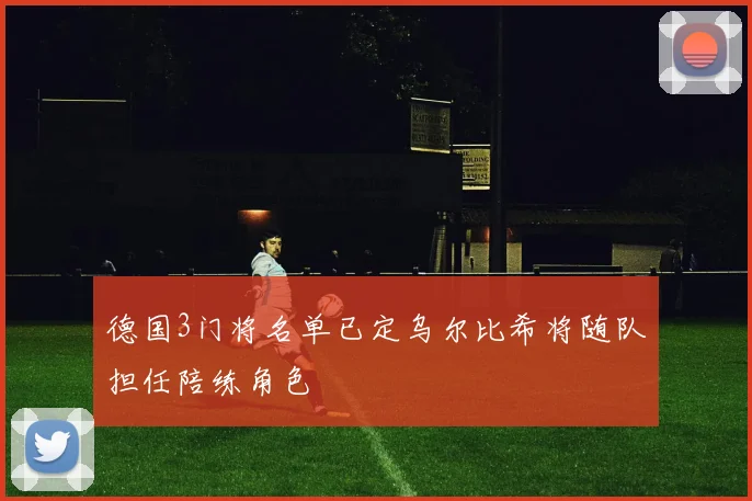 德国3门将名单已定乌尔比希将随队担任陪练角色