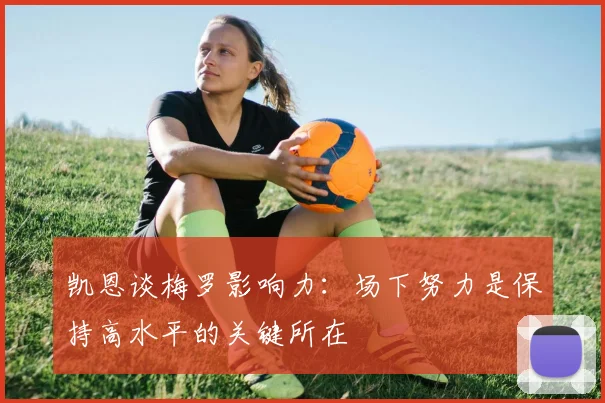 凯恩谈梅罗影响力：场下努力是保持高水平的关键所在