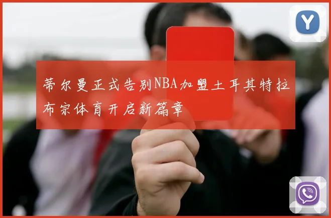 蒂尔曼正式告别NBA加盟土耳其特拉布宗体育开启新篇章
