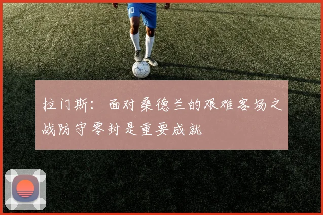 拉门斯：面对桑德兰的艰难客场之战防守零封是重要成就